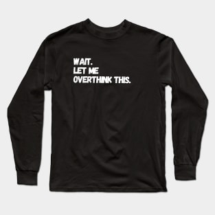 Wait let me overthink this. Long Sleeve T-Shirt